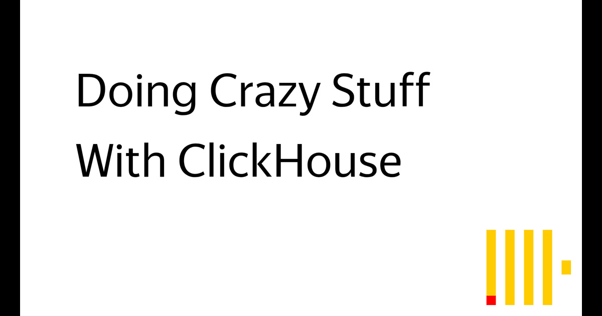 Doing Crazy Stuff With ClickHouse